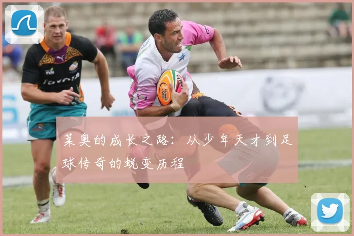 莱奥的成长之路：从少年天才到足球传奇的蜕变历程